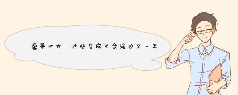 尊重对方 这些星座不会强迫另一半改变自己